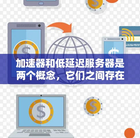 加速器和低延迟服务器是两个概念,它们之间存在一定的关联但也有区别。以下是根据这些概念进行的详细分析和总结 加速器和低延迟服务器是两个概念,它们之间存在一定的关联但也有区别。以下是根据这些概念进行的详细分析和总结