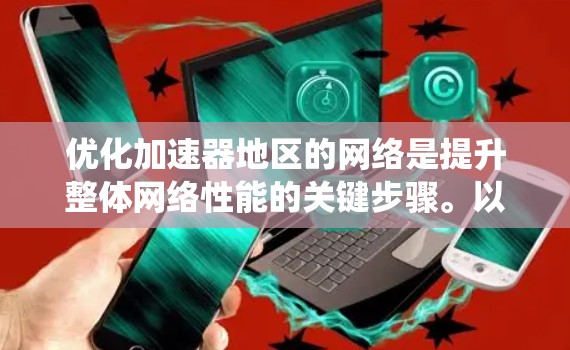 优化加速器地区的网络是提升整体网络性能的关键步骤。以下是一个系统化的优化策略指南,帮助您逐步提升网络性能 优化加速器地区的网络是提升整体网络性能的关键步骤。以下是一个系统化的优化策略指南,帮助您逐步提升网络性能