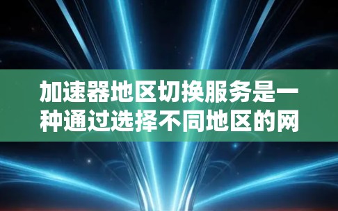 加速器地区切换服务是一种通过选择不同地区的网络条件来优化网络性能的工具。以下是对该服务的详细分析和解决方案 加速器地区切换服务是一种通过选择不同地区的网络条件来优化网络性能的工具。以下是对该服务的详细分析和解决方案