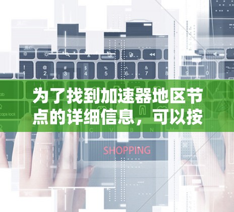 为了找到加速器地区节点的详细信息,可以按照以下步骤进行 为了找到加速器地区节点的详细信息,可以按照以下步骤进行