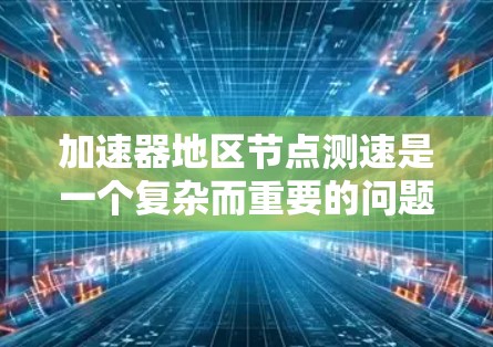 加速器地区节点测速是一个复杂而重要的问题,涉及多个方面,包括技术、法律、政策和应用。以下是对该问题的分步骤分析 加速器地区节点测速是一个复杂而重要的问题,涉及多个方面,包括技术、法律、政策和应用。以下是对该问题的分步骤分析