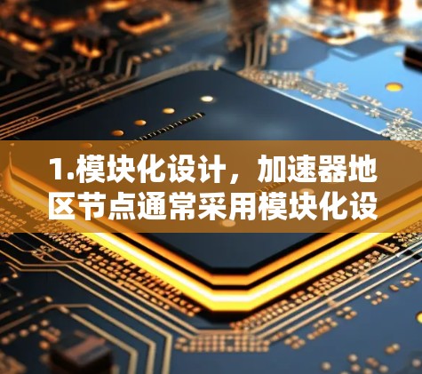 1.模块化设计，加速器地区节点通常采用模块化设计，每个模块独立负责特定的功能，便于维护和扩展