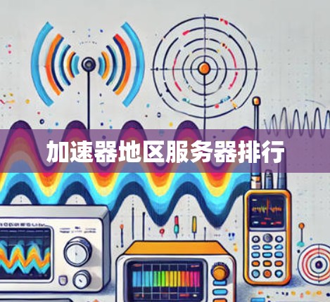 加速器地区服务器排行 加速器地区服务器排行