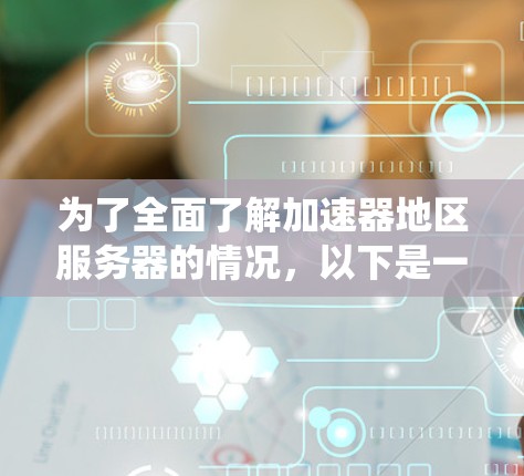 为了全面了解加速器地区服务器的情况,以下是一个系统化的指南 为了全面了解加速器地区服务器的情况,以下是一个系统化的指南