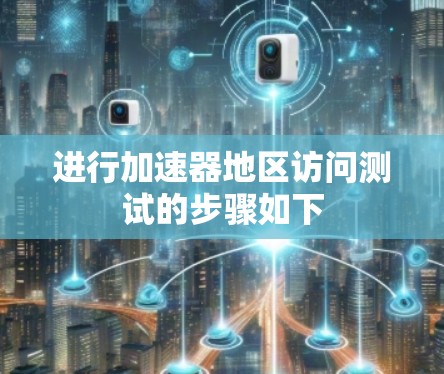 进行加速器地区访问测试的步骤如下 进行加速器地区访问测试的步骤如下