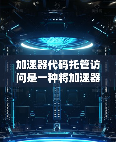 加速器代码托管访问是一种将加速器运行时的代码托管到代码托管库中的方法，从而减少代码的生命周期、内存占用和维护成本。以下是对加速器代码托管访问的详细步骤