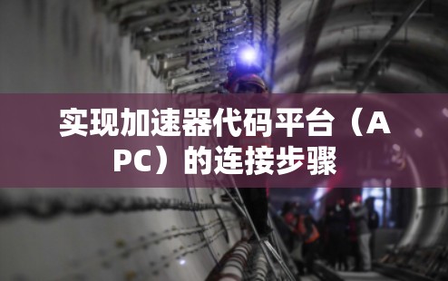 实现加速器代码平台(APC)的连接步骤 实现加速器代码平台(APC)的连接步骤