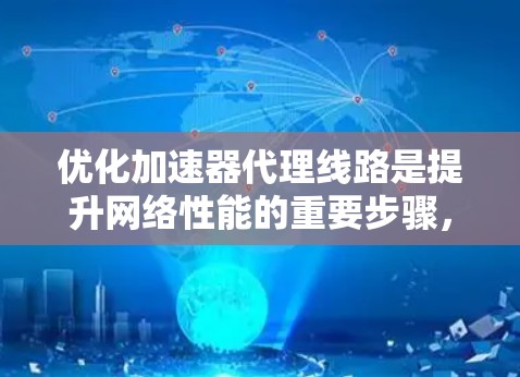 优化加速器代理线路是提升网络性能的重要步骤,可以从以下几个方面入手 优化加速器代理线路是提升网络性能的重要步骤,可以从以下几个方面入手