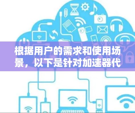 根据用户的需求和使用场景，以下是针对加速器代理线路的综合分析和推荐