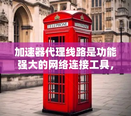 加速器代理线路是功能强大的网络连接工具,用于连接到多个加速服务器,帮助用户优化网络速度。以下是关于加速器代理线路的详细信息 加速器代理线路是功能强大的网络连接工具,用于连接到多个加速服务器,帮助用户优化网络速度。以下是关于加速器代理线路的详细信息