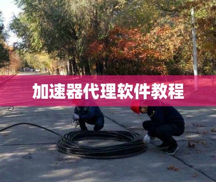 加速器代理软件教程 加速器代理软件教程