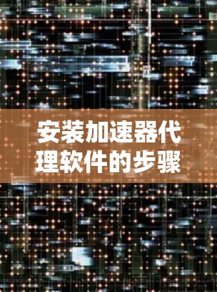 安装加速器代理软件的步骤如下 安装加速器代理软件的步骤如下