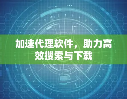 加速代理软件,助力高效搜索与下载 加速代理软件,助力高效搜索与下载