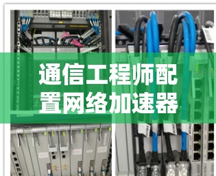 通信工程师配置网络加速器教程,安全、高效省流量 通信工程师配置网络加速器教程,安全、高效省流量