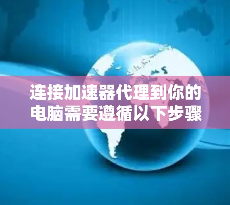 连接加速器代理到你的电脑需要遵循以下步骤 连接加速器代理到你的电脑需要遵循以下步骤