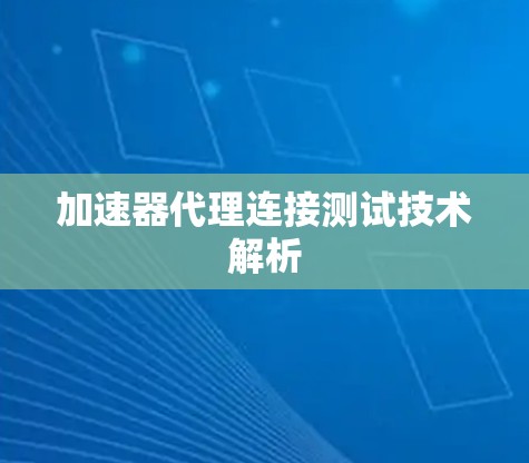 加速器代理连接测试技术解析