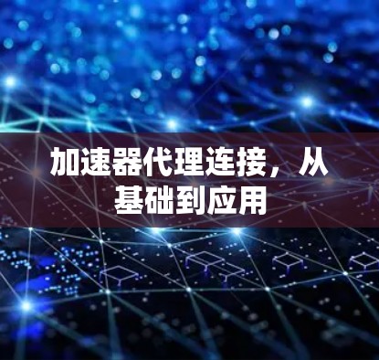 加速器代理连接,从基础到应用 加速器代理连接,从基础到应用