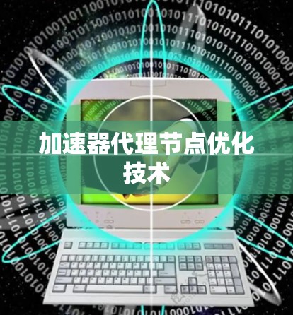 加速器代理节点优化技术 加速器代理节点优化技术