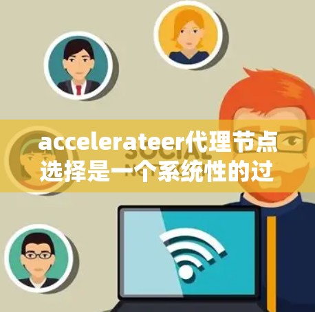 accelerateer代理节点选择是一个系统性的过程,旨在帮助用户高效地选择适合自己的加速器。以下是对这一过程的详细总结和优化建议 accelerateer代理节点选择是一个系统性的过程,旨在帮助用户高效地选择适合自己的加速器。以下是对这一过程的详细总结和优化建议