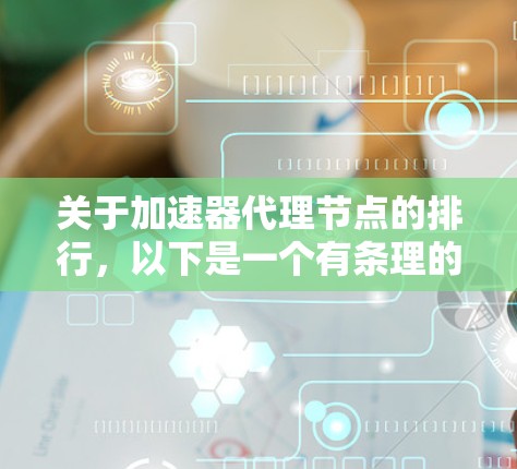 关于加速器代理节点的排行,以下是一个有条理的总结,涵盖定义、排行标准、用户需求和可能遇到的问题,并提供了解决方案 关于加速器代理节点的排行,以下是一个有条理的总结,涵盖定义、排行标准、用户需求和可能遇到的问题,并提供了解决方案