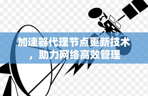 加速器代理节点更新技术，助力网络高效管理