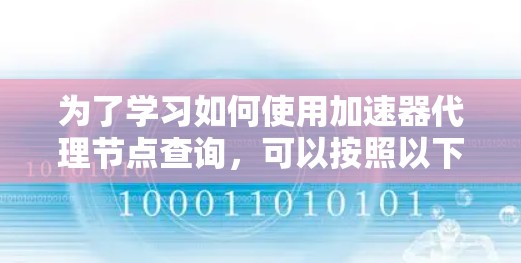为了学习如何使用加速器代理节点查询,可以按照以下步骤进行 为了学习如何使用加速器代理节点查询,可以按照以下步骤进行