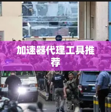 加速器代理工具推荐 加速器代理工具推荐
