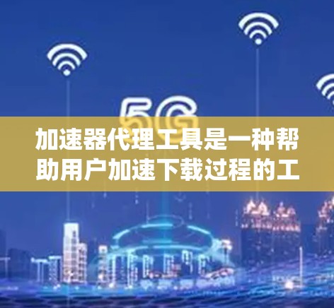 加速器代理工具是一种帮助用户加速下载过程的工具,广泛应用于多个操作系统。以下是系统性地整理和推荐一些常见加速器代理工具 加速器代理工具是一种帮助用户加速下载过程的工具,广泛应用于多个操作系统。以下是系统性地整理和推荐一些常见加速器代理工具