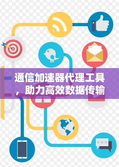 通信加速器代理工具,助力高效数据传输的未来解决方案 通信加速器代理工具,助力高效数据传输的未来解决方案