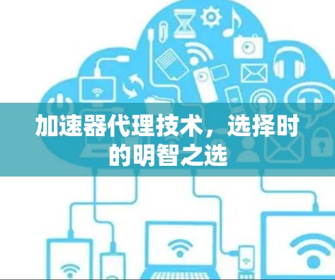 加速器代理技术,选择时的明智之选 加速器代理技术,选择时的明智之选