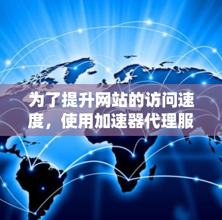 为了提升网站的访问速度，使用加速器代理服务器是一个不错的选择。以下是系统性的步骤指南，帮助您有效地实现这一目标