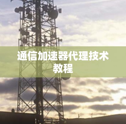 通信加速器代理技术教程 通信加速器代理技术教程