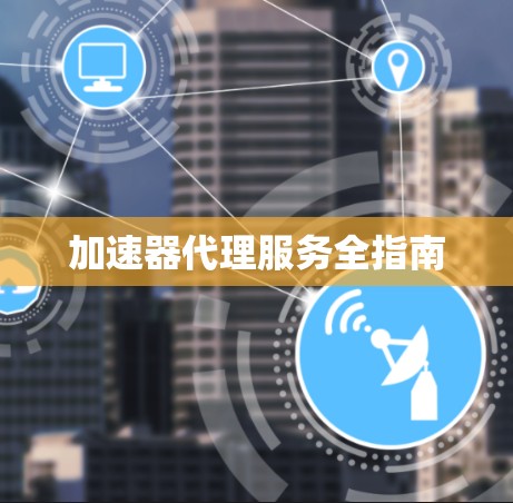 加速器代理服务全指南 加速器代理服务全指南