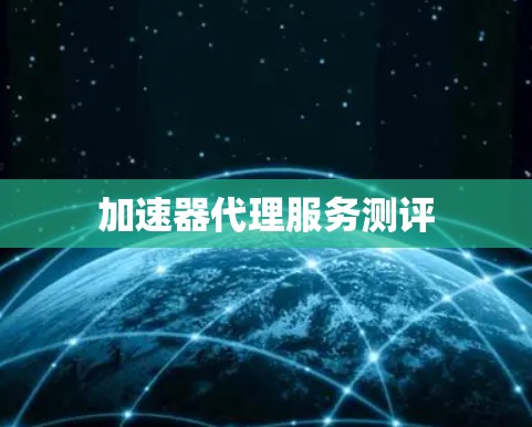 加速器代理服务测评 加速器代理服务测评