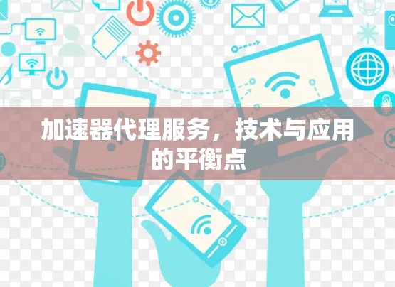 加速器代理服务,技术与应用的平衡点 加速器代理服务,技术与应用的平衡点