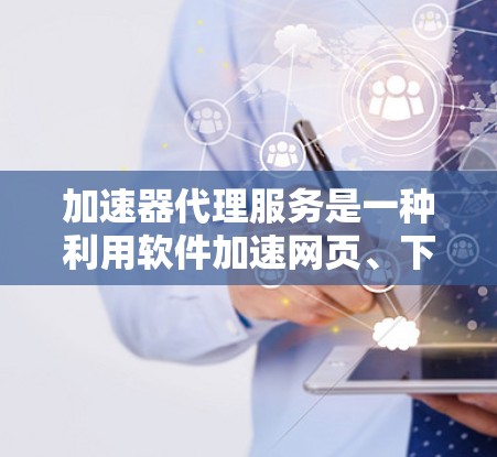 加速器代理服务是一种利用软件加速网页、下载资源的技术,帮助用户提升下载速度和文件访问速度。以下是对加速器代理服务的详细总结 加速器代理服务是一种利用软件加速网页、下载资源的技术,帮助用户提升下载速度和文件访问速度。以下是对加速器代理服务的详细总结