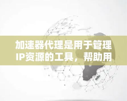 加速器代理是用于管理IP资源的工具,帮助用户方便地使用加速器。以下是对加速器代理的详细分析 加速器代理是用于管理IP资源的工具,帮助用户方便地使用加速器。以下是对加速器代理的详细分析