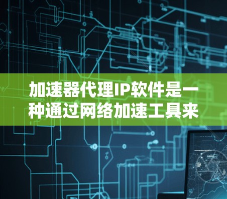 加速器代理IP软件是一种通过网络加速工具来远程连接目标服务器的方法,通常通过代理服务器模拟IP地址进行加速。以下是对这种技术的详细介绍 加速器代理IP软件是一种通过网络加速工具来远程连接目标服务器的方法,通常通过代理服务器模拟IP地址进行加速。以下是对这种技术的详细介绍