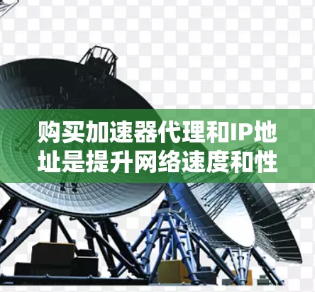 购买加速器代理和IP地址是提升网络速度和性能的重要步骤。以下是一个详细的购买流程和注意事项,帮助您顺利完成购买 购买加速器代理和IP地址是提升网络速度和性能的重要步骤。以下是一个详细的购买流程和注意事项,帮助您顺利完成购买