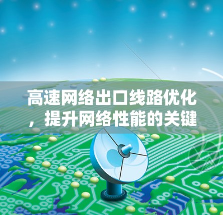 高速网络出口线路优化,提升网络性能的关键环节 高速网络出口线路优化,提升网络性能的关键环节