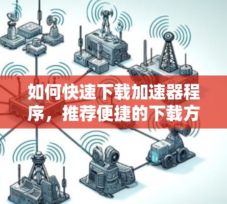 如何快速下载加速器程序，推荐便捷的下载方法