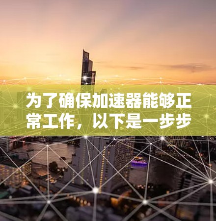 为了确保加速器能够正常工作，以下是一步步的解决方案