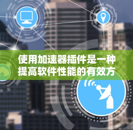 使用加速器插件是一种提高软件性能的有效方法,尤其适用于需要优化应用运行效率的用户。以下是一步步的指南,帮助您高效使用加速器插件 使用加速器插件是一种提高软件性能的有效方法,尤其适用于需要优化应用运行效率的用户。以下是一步步的指南,帮助您高效使用加速器插件