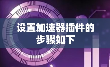 设置加速器插件的步骤如下 设置加速器插件的步骤如下