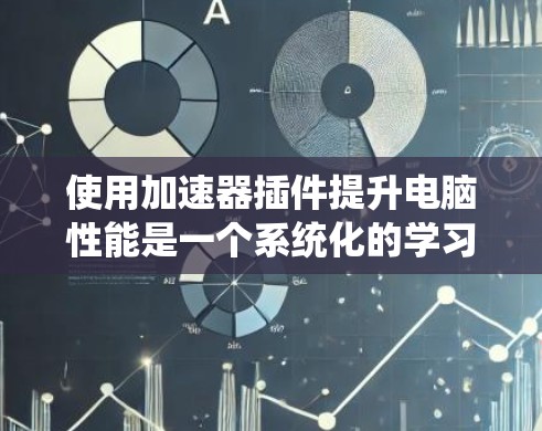 使用加速器插件提升电脑性能是一个系统化的学习过程,涉及硬件和软件的结合。以下是一个分步指南,帮助你高效地学习和使用加速器插件 使用加速器插件提升电脑性能是一个系统化的学习过程,涉及硬件和软件的结合。以下是一个分步指南,帮助你高效地学习和使用加速器插件
