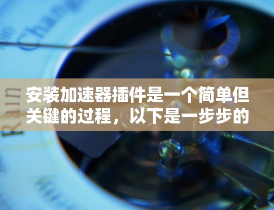 安装加速器插件是一个简单但关键的过程,以下是一步步的指南 安装加速器插件是一个简单但关键的过程,以下是一步步的指南
