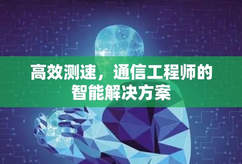高效测速,通信工程师的智能解决方案 高效测速,通信工程师的智能解决方案