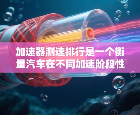 加速器测速排行是一个衡量汽车在不同加速阶段性能的指标,通常用于评估车辆在特定条件下的加速能力和性能表现。以下是对该指标的详细解释 加速器测速排行是一个衡量汽车在不同加速阶段性能的指标,通常用于评估车辆在特定条件下的加速能力和性能表现。以下是对该指标的详细解释