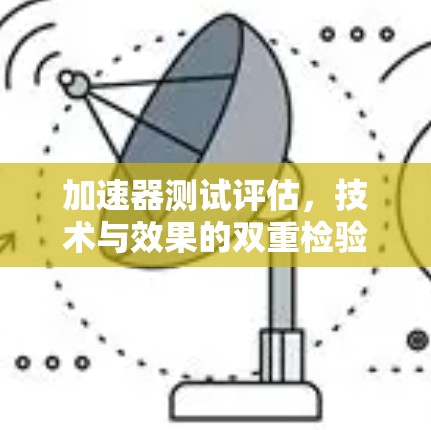 加速器测试评估,技术与效果的双重检验 加速器测试评估,技术与效果的双重检验