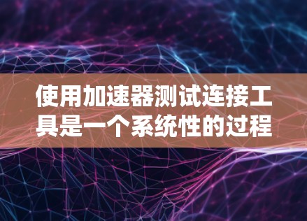 使用加速器测试连接工具是一个系统性的过程,旨在确保设备与加速器之间的数据流连接顺畅。以下是一个结构化的指南,帮助您逐步掌握这一技能 使用加速器测试连接工具是一个系统性的过程,旨在确保设备与加速器之间的数据流连接顺畅。以下是一个结构化的指南,帮助您逐步掌握这一技能